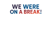 WE WERE ON A BREAK!