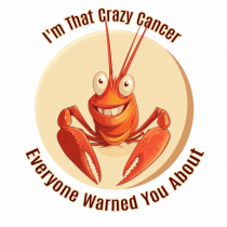 I`M THAT CRAZY CANCER YOU WERE WARNED ABOUT
