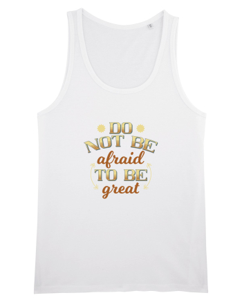 Do not be afraid to be great White
