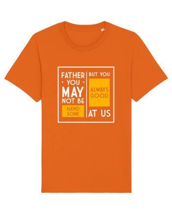 Father You May Not Be Handsome Bright Orange