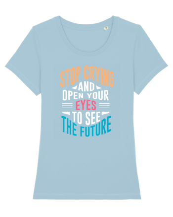 Stop Crying And Open Your Eyes To See The Future Sky Blue
