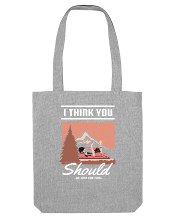 I Think You Should Go Just For This Heather Grey