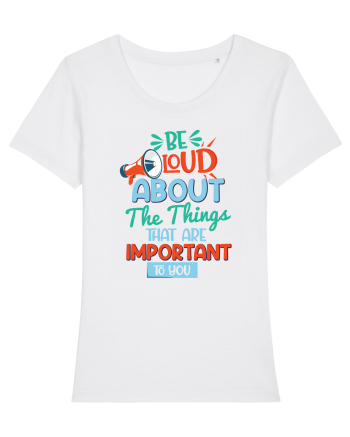 Be Loud About The Things That Are Important To You White