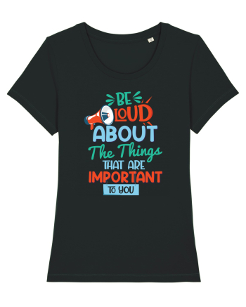 Be Loud About The Things That Are Important To You Black