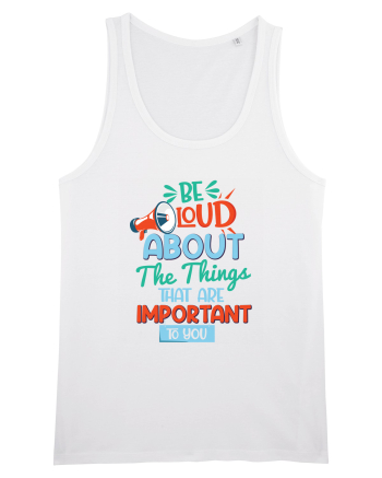 Be Loud About The Things That Are Important To You White