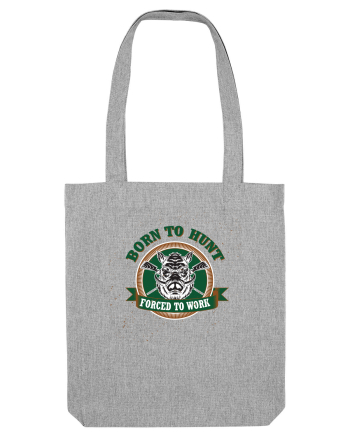 Born To Hunt Forced To Work Heather Grey