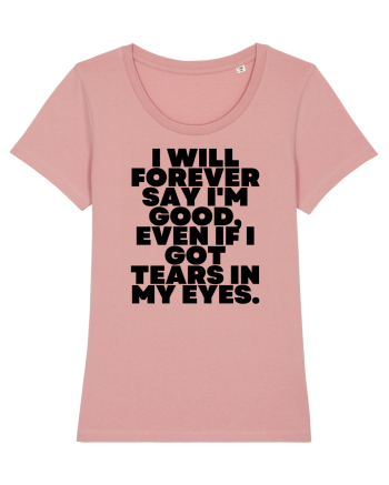 I will forever say i'm good, even if i got tears in my eyes. Canyon Pink