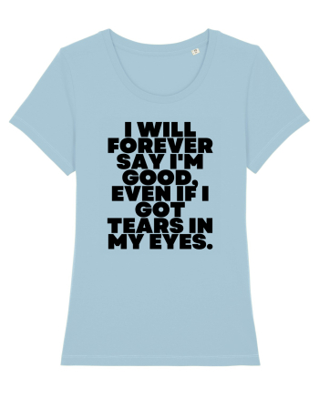 I will forever say i'm good, even if i got tears in my eyes. Sky Blue