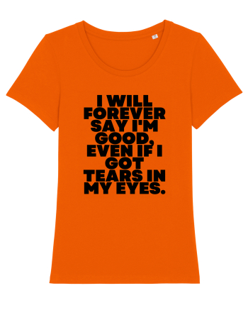 I will forever say i'm good, even if i got tears in my eyes. Bright Orange