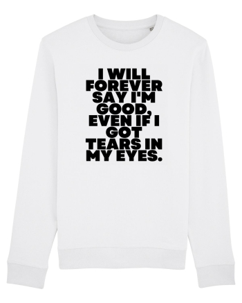 I will forever say i'm good, even if i got tears in my eyes. White