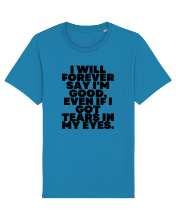 I will forever say i'm good, even if i got tears in my eyes. Azur