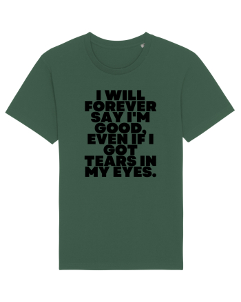 I will forever say i'm good, even if i got tears in my eyes. Bottle Green