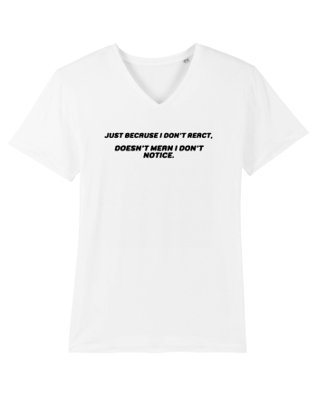 Just because I don't react, doesn't mean I don't notice. White