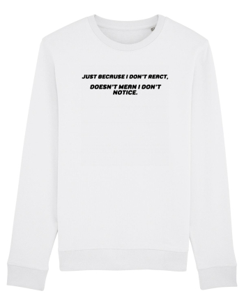 Just because I don't react, doesn't mean I don't notice. White