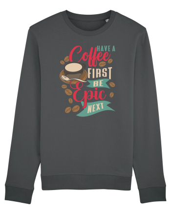 Have a coffee first be epic next Anthracite