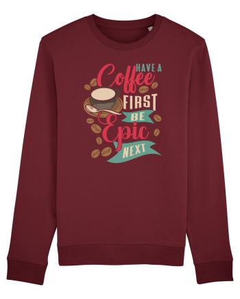Have a coffee first be epic next Burgundy