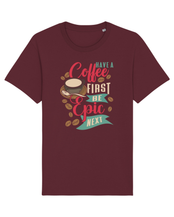 Have a coffee first be epic next Burgundy