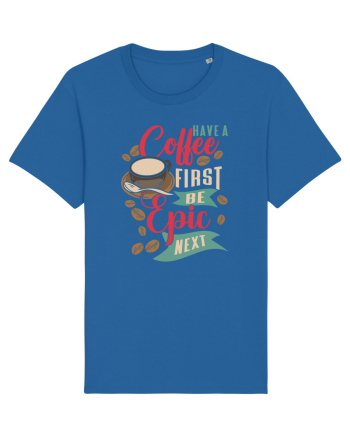 Have a coffee first be epic next Royal Blue