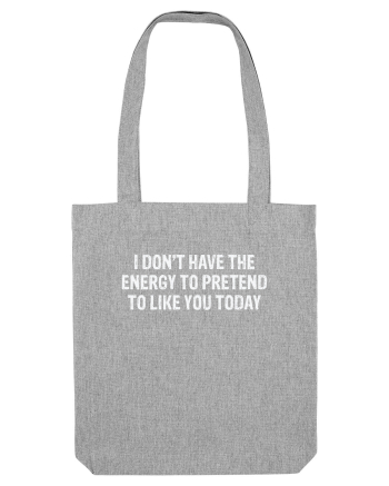 I DON'T HAVE THE ENERGY TO PRETEND TO LIKE YOU TODAY Heather Grey