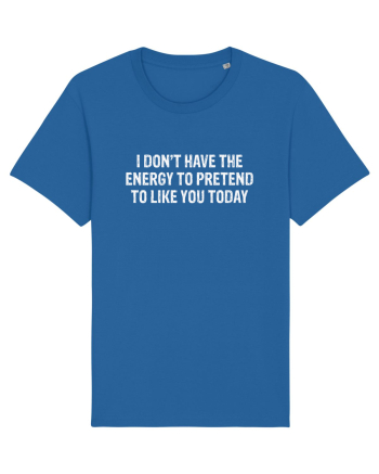 I DON'T HAVE THE ENERGY TO PRETEND TO LIKE YOU TODAY Royal Blue