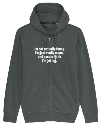 I’m not actually funny. I’m just really mean, and people think I’m joking. Anthracite