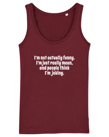 I’m not actually funny. I’m just really mean, and people think I’m joking. Burgundy