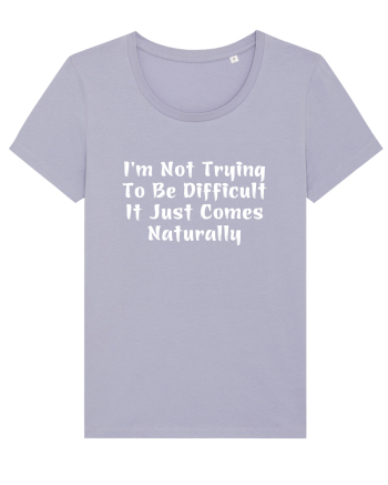 I'm Not Trying To Be Difficult It Just Comes Naturally Lavender
