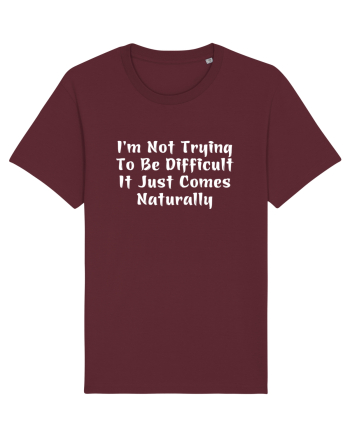 I'm Not Trying To Be Difficult It Just Comes Naturally Burgundy