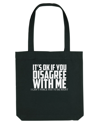 IT'S OK IF YOU DISAGREE WITH ME I CAN'T FORCE YOU TO BE RIGHT Black