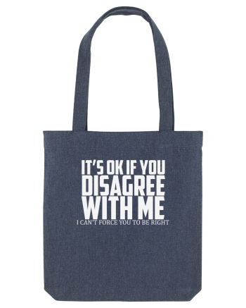 IT'S OK IF YOU DISAGREE WITH ME I CAN'T FORCE YOU TO BE RIGHT Midnight Blue
