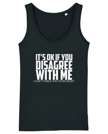 IT'S OK IF YOU DISAGREE WITH ME I CAN'T FORCE YOU TO BE RIGHT Black