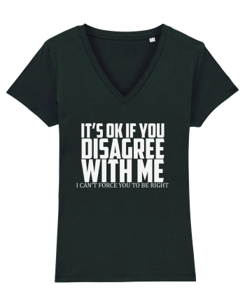 IT'S OK IF YOU DISAGREE WITH ME I CAN'T FORCE YOU TO BE RIGHT Black
