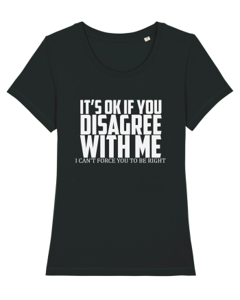 IT'S OK IF YOU DISAGREE WITH ME I CAN'T FORCE YOU TO BE RIGHT Black