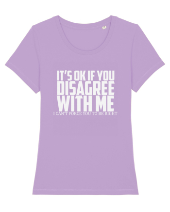 IT'S OK IF YOU DISAGREE WITH ME I CAN'T FORCE YOU TO BE RIGHT Lavender Dawn