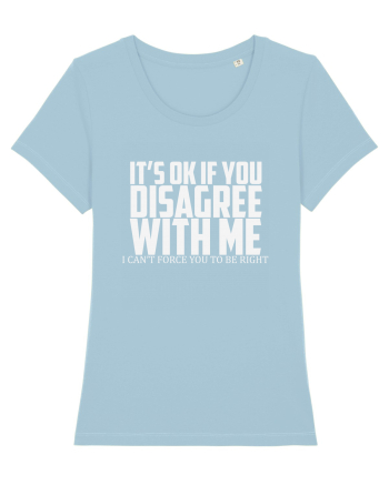 IT'S OK IF YOU DISAGREE WITH ME I CAN'T FORCE YOU TO BE RIGHT Sky Blue