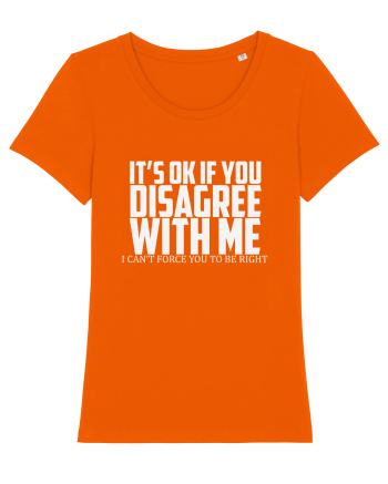 IT'S OK IF YOU DISAGREE WITH ME I CAN'T FORCE YOU TO BE RIGHT Bright Orange