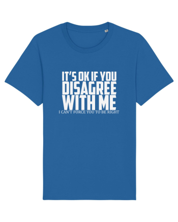 IT'S OK IF YOU DISAGREE WITH ME I CAN'T FORCE YOU TO BE RIGHT Royal Blue