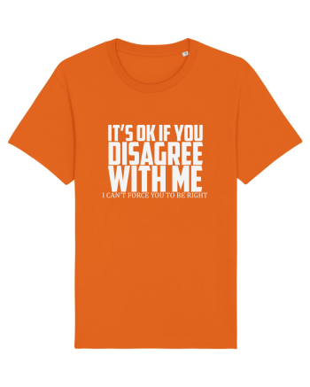 IT'S OK IF YOU DISAGREE WITH ME I CAN'T FORCE YOU TO BE RIGHT Bright Orange