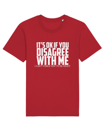 IT'S OK IF YOU DISAGREE WITH ME I CAN'T FORCE YOU TO BE RIGHT Red