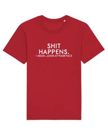 SHIT HAPPENS. I mean... look at your face Red