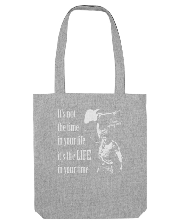 It`s not the time in your life, it`s the LIFE in your time  - Springsteen Heather Grey