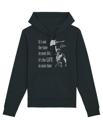 It`s not the time in your life, it`s the LIFE in your time  - Springsteen Black