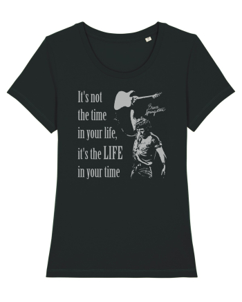 It`s not the time in your life, it`s the LIFE in your time  - Springsteen Black