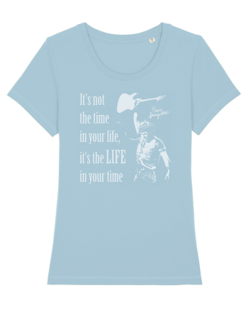 It`s not the time in your life, it`s the LIFE in your time  - Springsteen Sky Blue