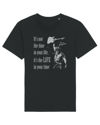 It`s not the time in your life, it`s the LIFE in your time  - Springsteen Black