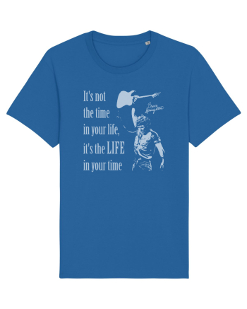 It`s not the time in your life, it`s the LIFE in your time  - Springsteen Royal Blue