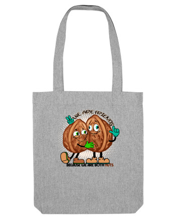 WE ARE FRIENDS BECAUSE WE ARE BOTH NUTS Heather Grey
