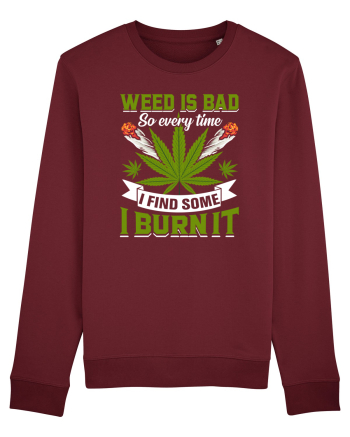 Weed is bad so every time I find some I burn it Burgundy