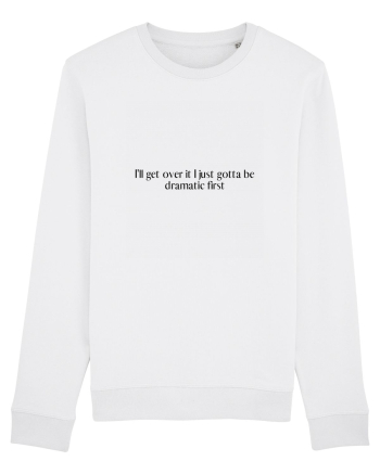i ll get over it i just gotta be dramatic first White