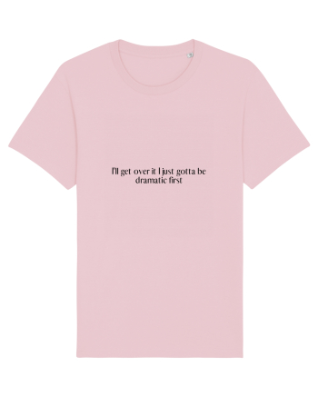 i ll get over it i just gotta be dramatic first Cotton Pink